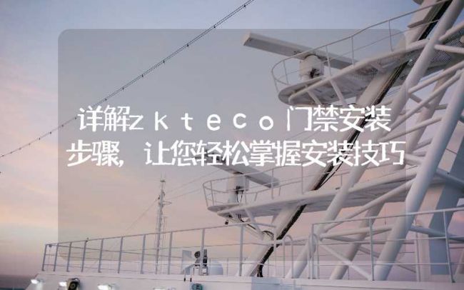 详解zkteco门禁安装步骤，让您轻松掌握安装技巧